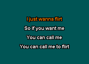 Ijust wanna flirt

So ifyou want me

You can call me

You can call me to f1irt