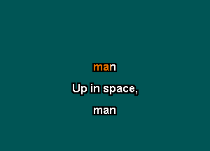 man

Up in space,

man