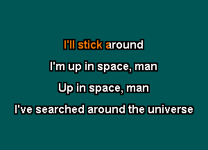 I'll stick around

I'm up in space, man

Up in space, man

I've searched around the universe
