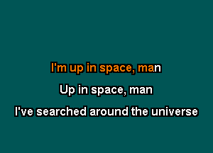 I'm up in space, man

Up in space. man

I've searched around the universe
