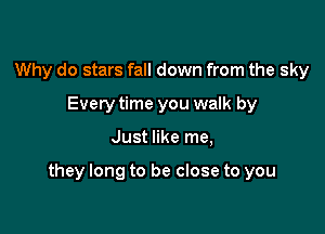 Why do stars fall down from the sky
Every time you walk by

Just like me,

they long to be close to you