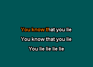 You know that you lie

You know that you lie

You lie lie lie lie