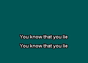 You know that you lie

You know that you lie