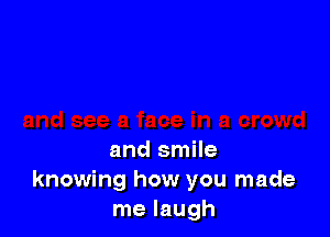 and smile
knowing how you made
me laugh