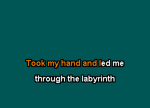 Took my hand and led me

through the labyrinth