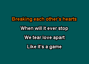 Breaking each others hearts

When will it ever stop

We tear love apart

Like it's a game