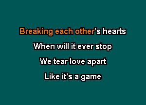 Breaking each others hearts

When will it ever stop

We tear love apart

Like it's a game