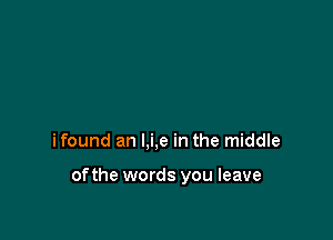 ifound an l,i,e in the middle

ofthe words you leave