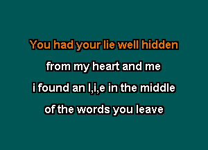 You had your lie well hidden
from my heart and me

ifound an l,i,e in the middle

ofthe words you leave