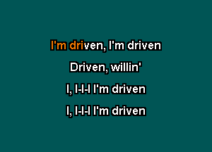I'm driven, I'm driven

Driven, willin'

l, l-l-I I'm driven

l, l-l-l I'm driven