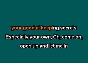 your good at keeping secrets

Especially your own. Oh, come on,

open up and let me in