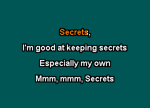 Secrets,

I'm good at keeping secrets

Especially my own

Mmm, mmm, Secrets