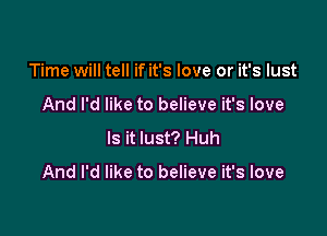 Time will tell if it's love or it's lust
And I'd like to believe it's love

Is it lust? Huh

And I'd like to believe it's love