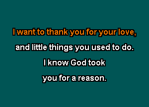 I want to thank you for your love,

and little things you used to do.
I know God took

you for a reason.