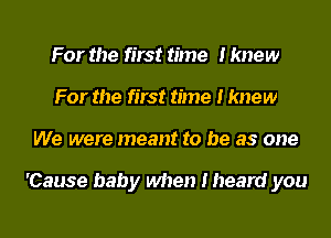 For the first time I knew
For the first time I knew
We were meant to be as one

'Cause baby when I heard you