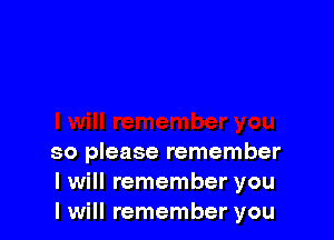 so please remember
I will remember you
I will remember you