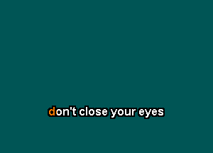 don't close your eyes