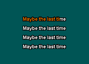 Maybe the last time
Maybe the last time

Maybe the last time

Maybe the last time