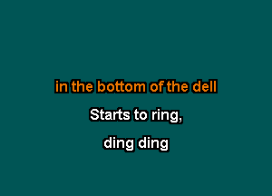 in the bottom ofthe dell

Starts to ring,

ding ding