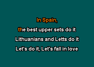 In Spain,

the best upper sets do it

Lithuanians and Letts do it

Let's do it. Let's fall in love