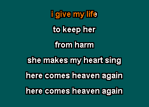 i give my life
to keep her
from harm
she makes my heart sing

here comes heaven again

here comes heaven again