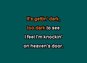 It's gettin' dark,

too dark to see
lfeel I'm knockin'

on heaven's door.