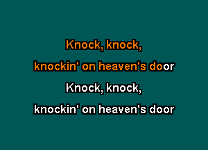 Knock, knock,

knockin' on heaven's door

Knock, knock,

knockin' on heaven's door