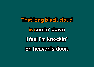 That long black cloud

is comin' down
lfeel I'm knockin'

on heaven's door.