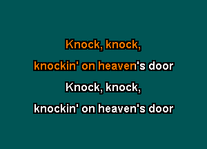 Knock, knock,

knockin' on heaven's door

Knock, knock,

knockin' on heaven's door