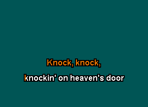 Knock, knock,

knockin' on heaven's door