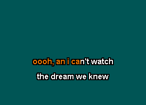 oooh, an i can't watch

the dream we knew
