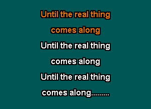 Until the real thing
comes along
Until the real thing
comes along

Until the real thing

comes along .........
