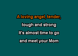 A loving angel, tender,

tough and strong

It's almost time to go

and meet your Mom