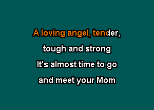 A loving angel, tender,

tough and strong

It's almost time to go

and meet your Mom