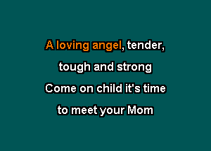A loving angel, tender,

tough and strong
Come on child it's time

to meet your Mom
