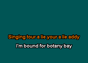 Singing tour a lie your a lie addy

I'm bound for botany bay