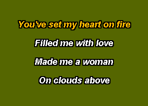 You 've set my heart on fire

Fined me with love
Made me a woman

On clouds above