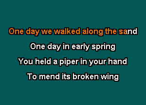 One day we walked along the sand

One day in early spring

You held a piper in your hand

To mend its broken wing