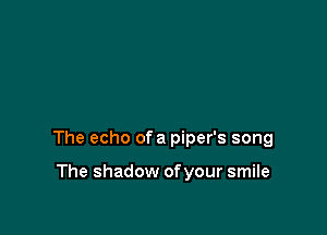 The echo ofa piper's song

The shadow of your smile
