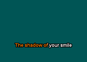 The shadow of your smile