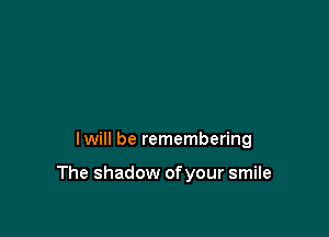 lwill be remembering

The shadow of your smile