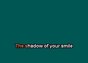 The shadow of your smile