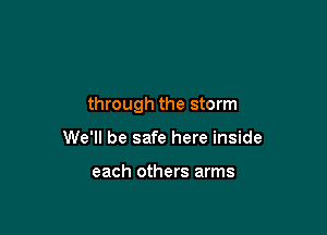 through the storm

We'll be safe here inside

each others arms