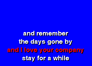 and remember
the days gone by

stay for a while