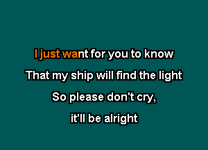 I just want for you to know

That my ship will fund the light

80 please don't cry,
it'll be alright