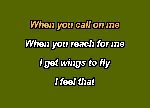 When you cat! on me

When you reach for me

Iget wings to fly

I fee! that