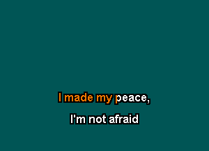 lmade my peace,

I'm not afraid
