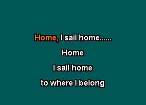 Home, I sail home ......
Home

l sail home

to where I belong