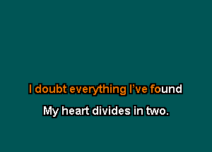 I doubt everything I've found
My heart divides in two.