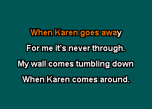When Karen goes away

For me ifs never through.

My wall comes tumbling down

When Karen comes around.